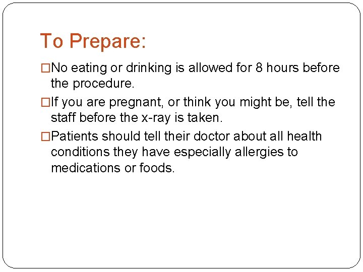 To Prepare: �No eating or drinking is allowed for 8 hours before the procedure.