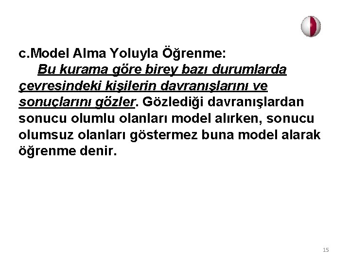 c. Model Alma Yoluyla Öğrenme: Bu kurama göre birey bazı durumlarda çevresindeki kişilerin davranışlarını