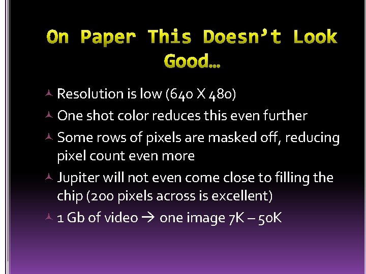  Resolution is low (640 X 480) One shot color reduces this even further