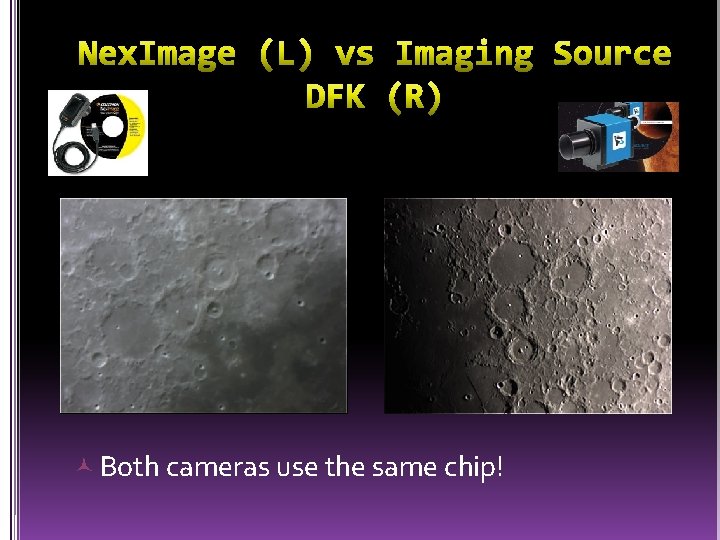  Both cameras use the same chip! 