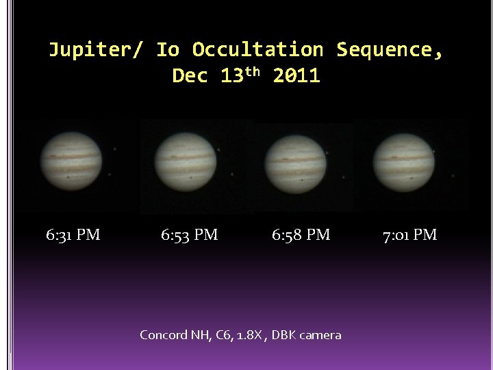 Jupiter/ Io Occultation Sequence, Dec 13 th 2011 6: 31 PM 6: 53 PM