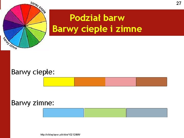 27 Podział barw Barwy ciepłe i zimne Barwy ciepłe: Barwy zimne: http: //slideplayer. pl/slide/10212996/