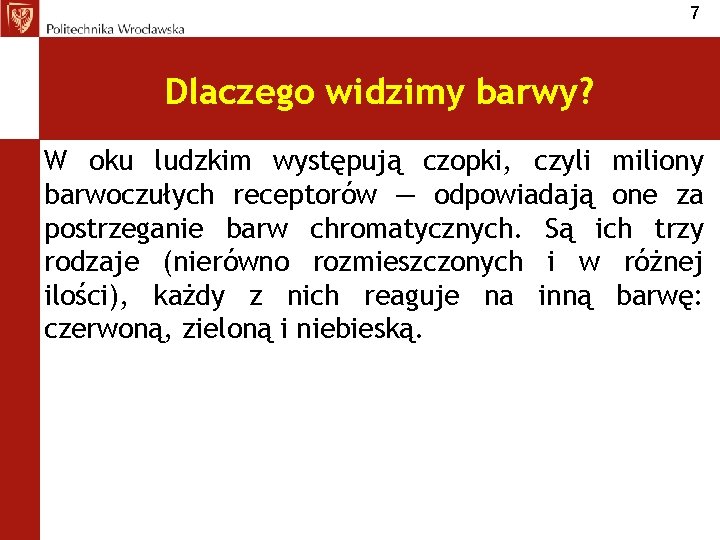 7 Dlaczego widzimy barwy? W oku ludzkim występują czopki, czyli miliony barwoczułych receptorów —