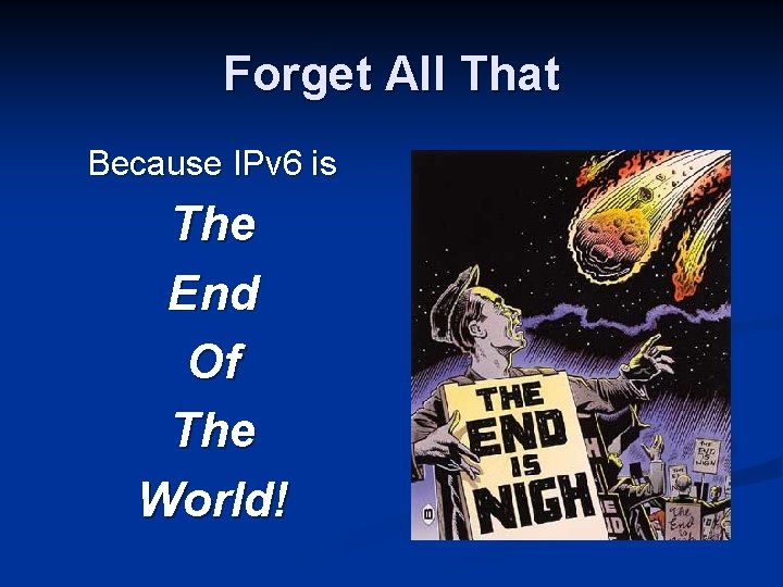 Forget All That Because IPv 6 is The End Of The World! 