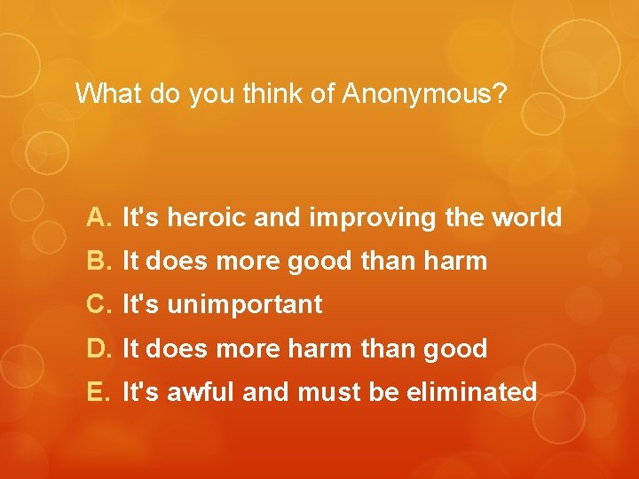 What do you think of Anonymous? A. It's heroic and improving the world B.