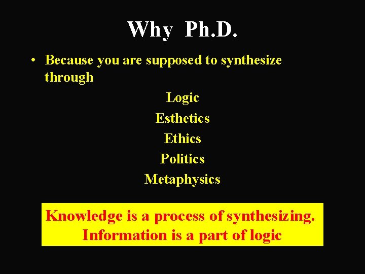 Why Ph. D. • Because you are supposed to synthesize through Logic Esthetics Ethics