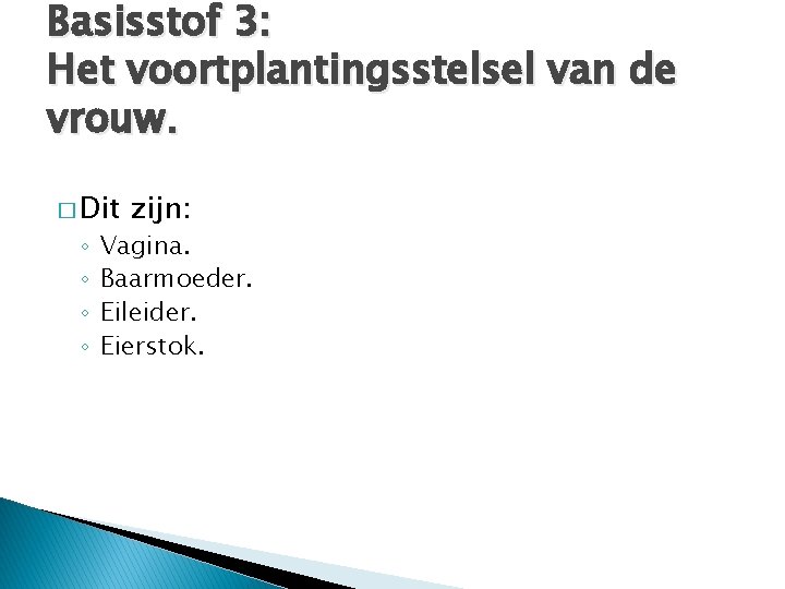 Basisstof 3: Het voortplantingsstelsel van de vrouw. � Dit ◦ ◦ zijn: Vagina. Baarmoeder.