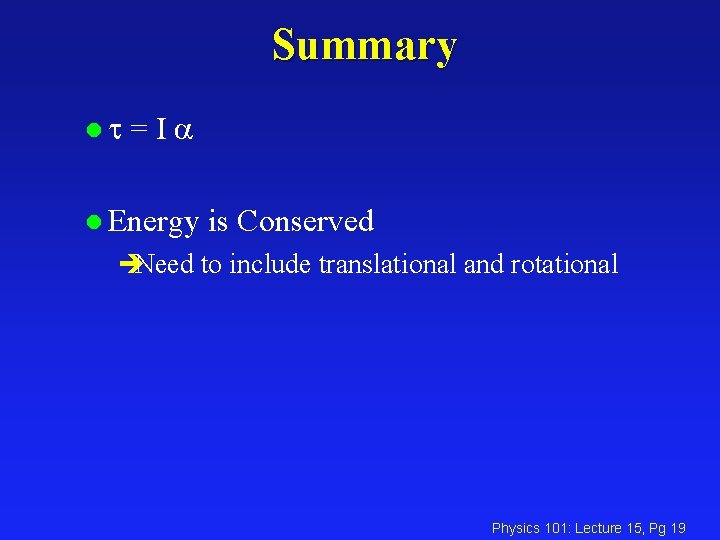 Summary lt =Ia l Energy is Conserved èNeed to include translational and rotational Physics
