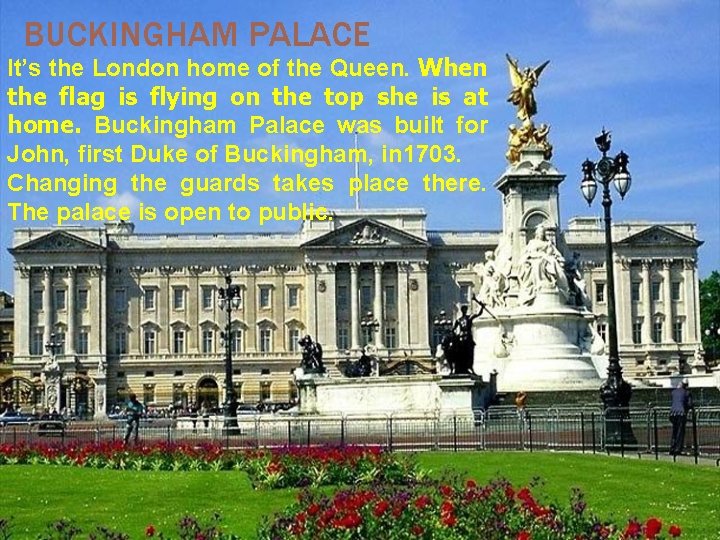 BUCKINGHAM PALACE It’s the London home of the Queen. When the flag is flying