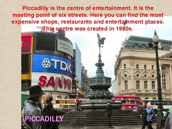 Piccadilly is the centre of entertainment. It is the meeting point of six streets.