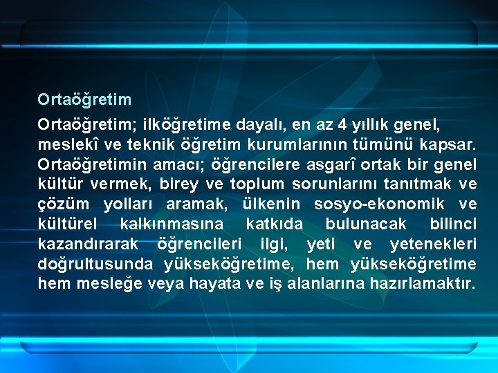 Ortaöğretim; ilköğretime dayalı, en az 4 yıllık genel, meslekî ve teknik öğretim kurumlarının tümünü