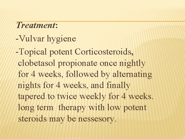 Treatment: -Vulvar hygiene -Topical potent Corticosteroids, clobetasol propionate once nightly for 4 weeks, followed