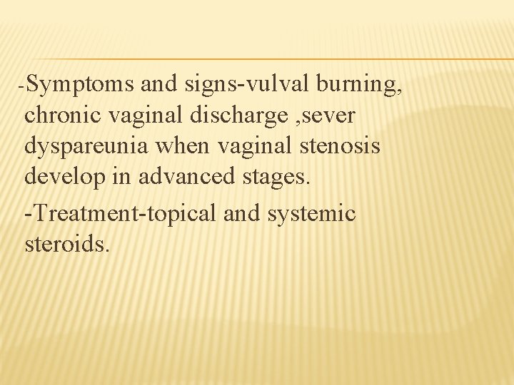 -Symptoms and signs-vulval burning, chronic vaginal discharge , sever dyspareunia when vaginal stenosis develop