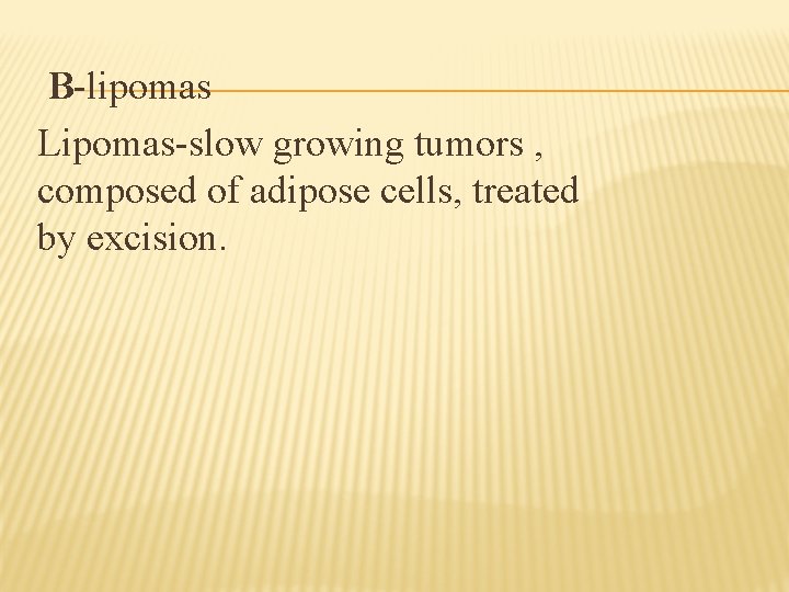 B-lipomas Lipomas-slow growing tumors , composed of adipose cells, treated by excision. 