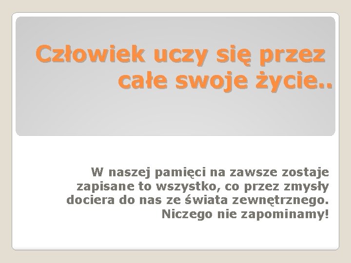 Człowiek uczy się przez całe swoje życie. . W naszej pamięci na zawsze zostaje