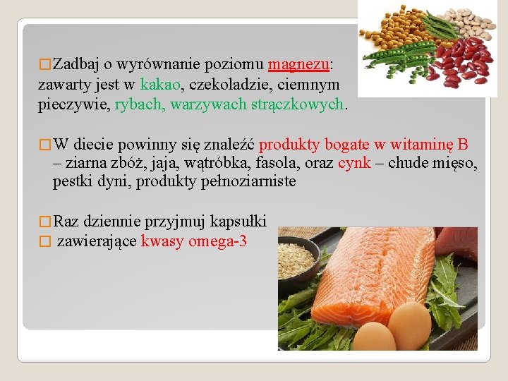 � Zadbaj o wyrównanie poziomu magnezu: zawarty jest w kakao, czekoladzie, ciemnym pieczywie, rybach,