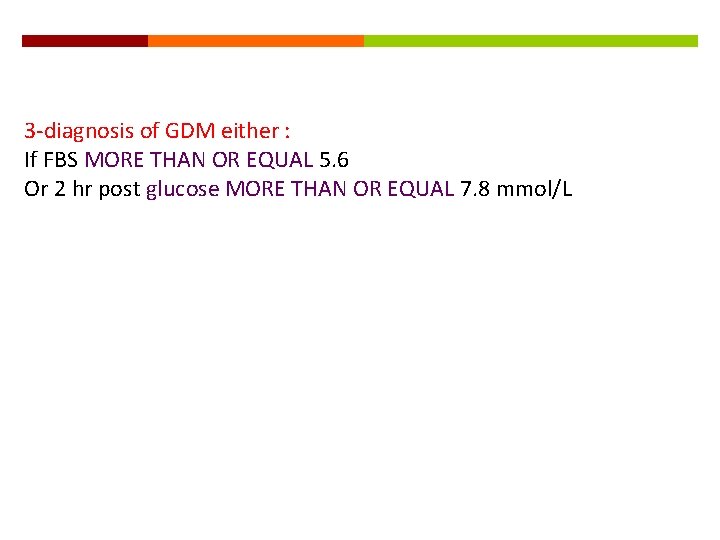 3 -diagnosis of GDM either : If FBS MORE THAN OR EQUAL 5. 6