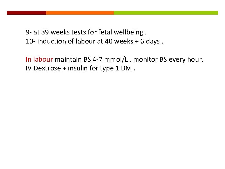 9 - at 39 weeks tests for fetal wellbeing. 10 - induction of labour