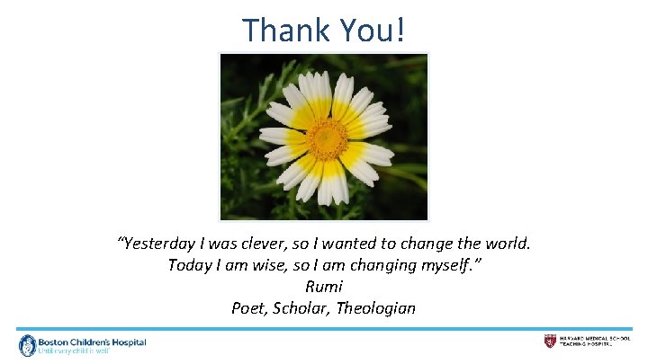 Thank You! “Yesterday I was clever, so I wanted to change the world. Today