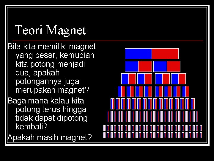 Teori Magnet Bila kita memiliki magnet yang besar, kemudian kita potong menjadi dua, apakah