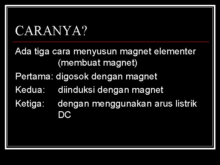 CARANYA? Ada tiga cara menyusun magnet elementer (membuat magnet) Pertama: digosok dengan magnet Kedua:
