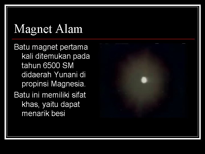 Magnet Alam Batu magnet pertama kali ditemukan pada tahun 6500 SM didaerah Yunani di