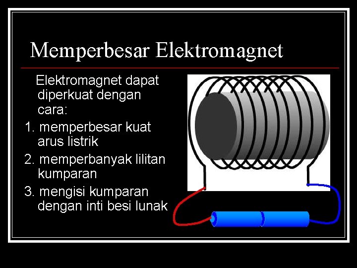Memperbesar Elektromagnet dapat diperkuat dengan cara: 1. memperbesar kuat arus listrik 2. memperbanyak lilitan