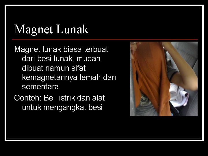 Magnet Lunak Magnet lunak biasa terbuat dari besi lunak, mudah dibuat namun sifat kemagnetannya