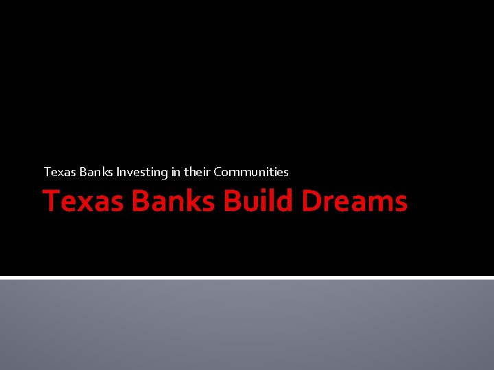 Texas Banks Investing in their Communities Texas Banks Build Dreams Texas Banks Investing in their Communities Texas Banks Build Dreams
