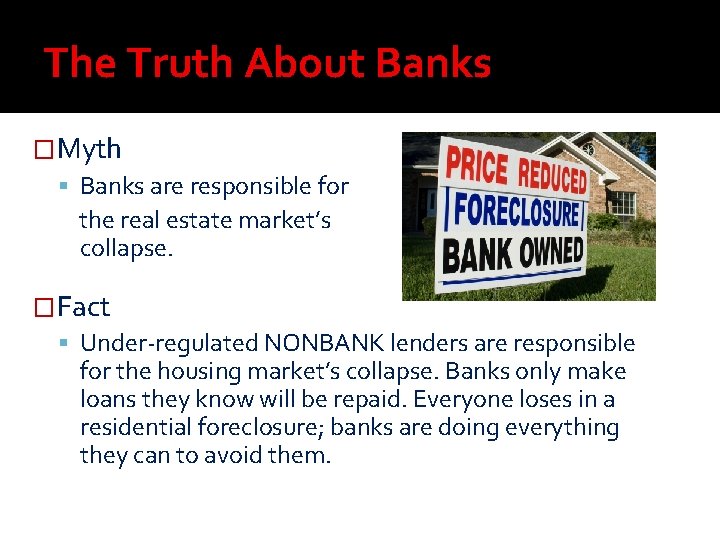 The Truth About Banks �Myth Banks are responsible for the real estate market’s collapse. The Truth About Banks �Myth Banks are responsible for the real estate market’s collapse.