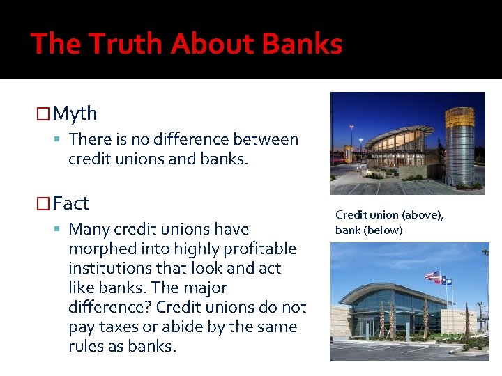 The Truth About Banks �Myth There is no difference between credit unions and banks. The Truth About Banks �Myth There is no difference between credit unions and banks.