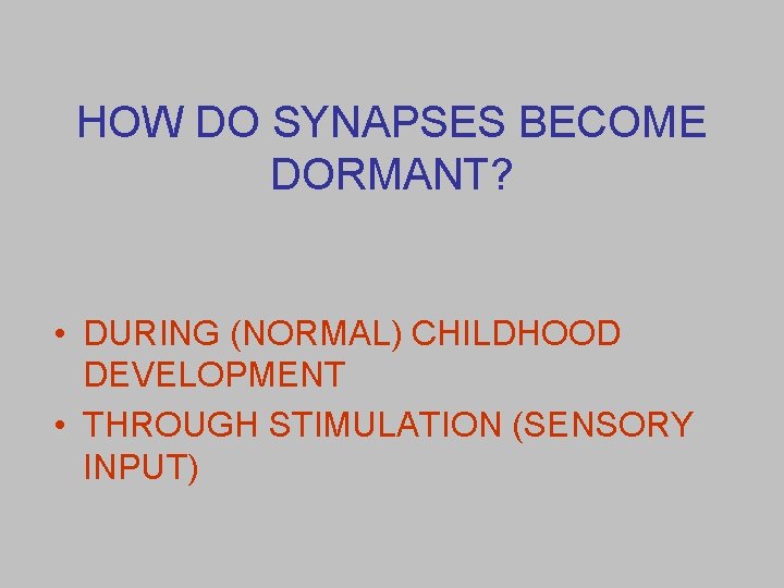 HOW DO SYNAPSES BECOME DORMANT? • DURING (NORMAL) CHILDHOOD DEVELOPMENT • THROUGH STIMULATION (SENSORY