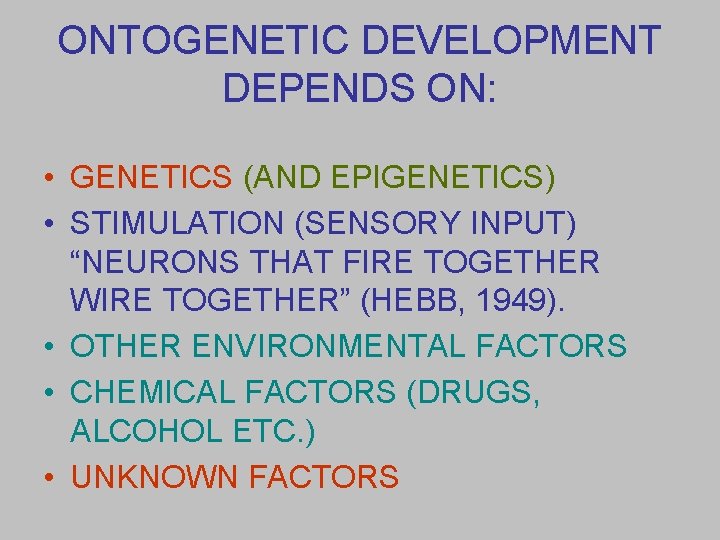 ONTOGENETIC DEVELOPMENT DEPENDS ON: • GENETICS (AND EPIGENETICS) • STIMULATION (SENSORY INPUT) “NEURONS THAT