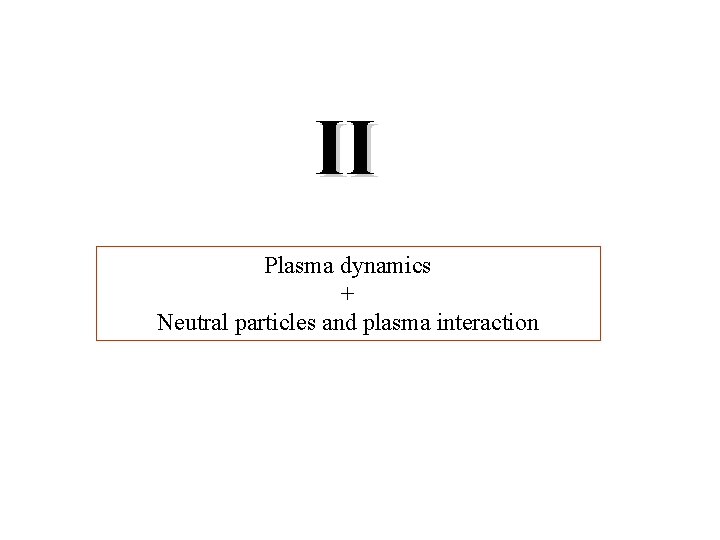 II Plasma dynamics + Neutral particles and plasma interaction 