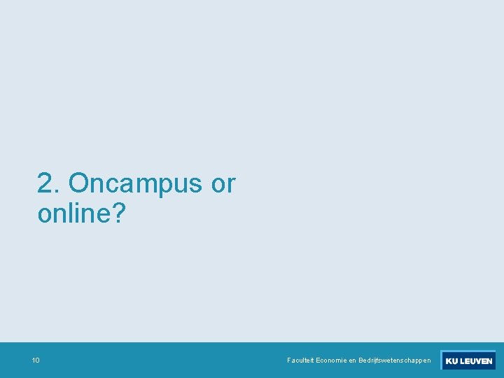 2. Oncampus or online? 10 Faculteit Economie en Bedrijfswetenschappen 