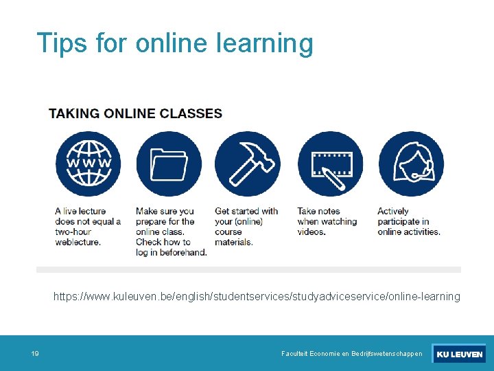 Tips for online learning https: //www. kuleuven. be/english/studentservices/studyadviceservice/online-learning 19 Faculteit Economie en Bedrijfswetenschappen 