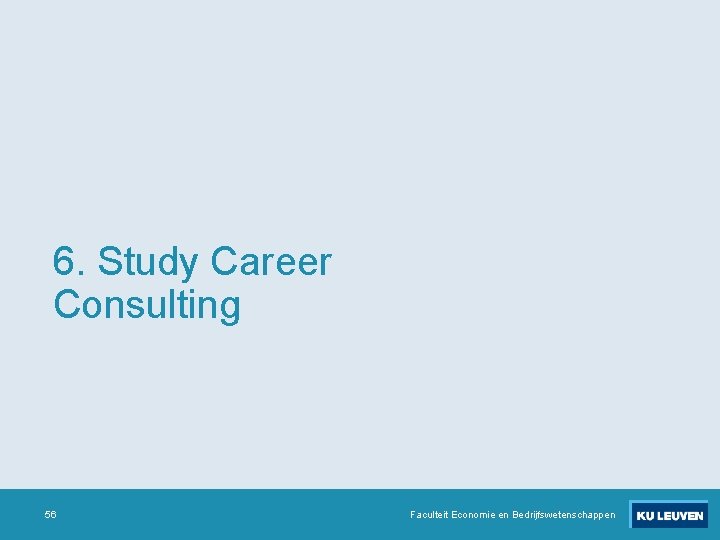6. Study Career Consulting 56 Faculteit Economie en Bedrijfswetenschappen 