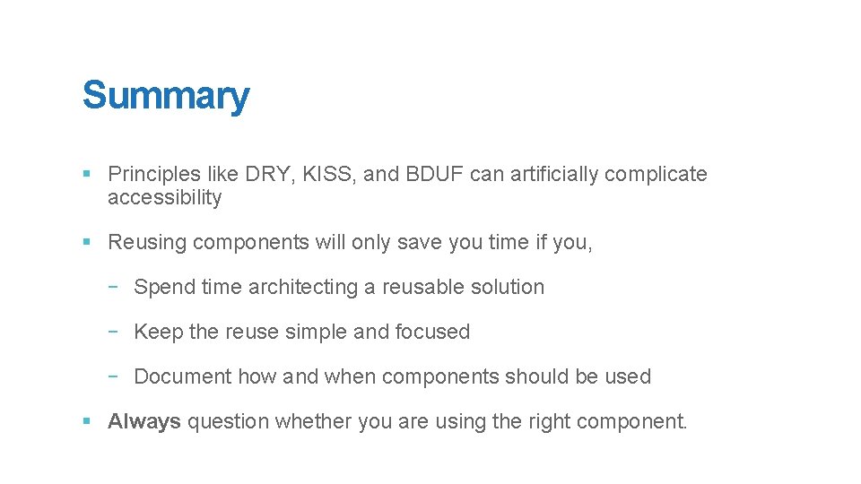 Summary § Principles like DRY, KISS, and BDUF can artificially complicate accessibility § Reusing