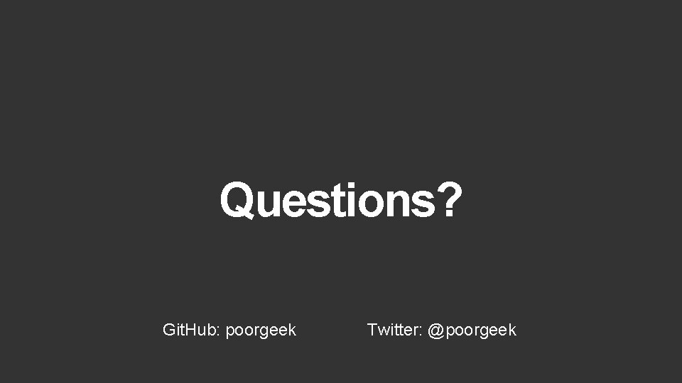 Questions? Git. Hub: poorgeek Twitter: @poorgeek 