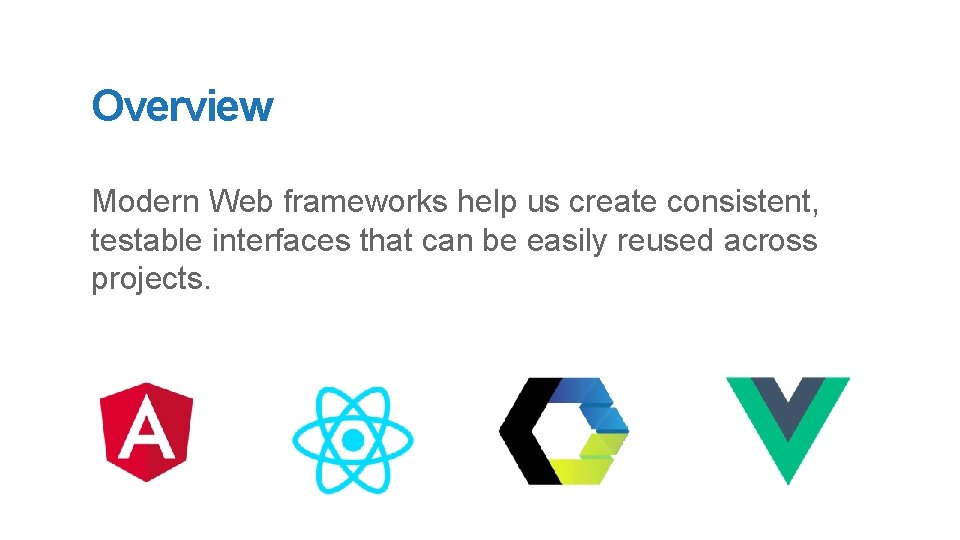 Overview Modern Web frameworks help us create consistent, testable interfaces that can be easily