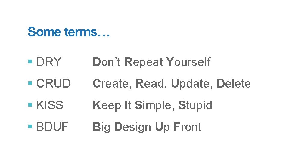 Some terms… § DRY Don’t Repeat Yourself § CRUD Create, Read, Update, Delete §