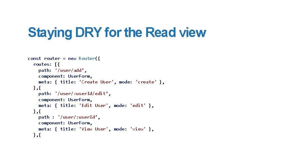 Staying DRY for the Read view const router = new Router({ routes: [{ path: