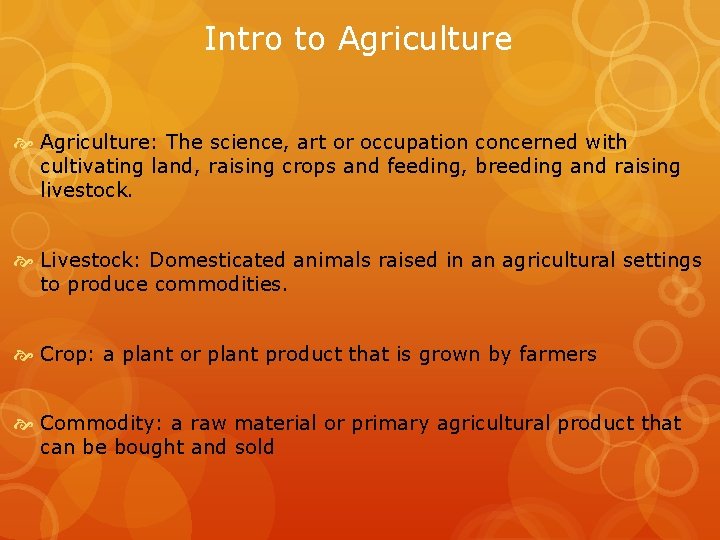 Intro to Agriculture: The science, art or occupation concerned with cultivating land, raising crops