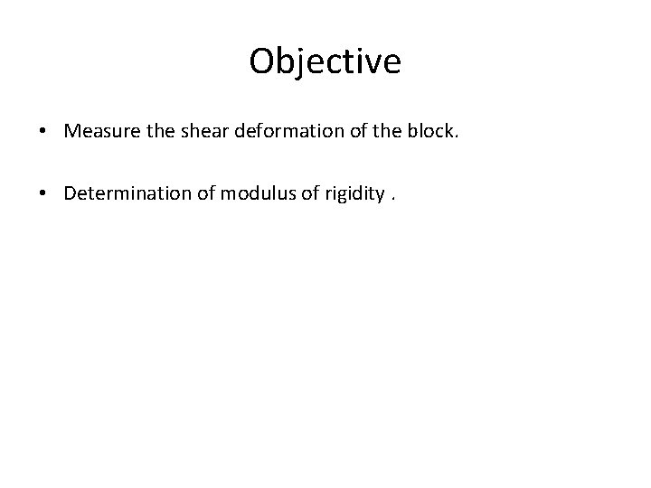 Objective • Measure the shear deformation of the block. • Determination of modulus of