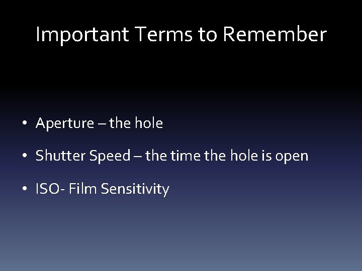 Important Terms to Remember • Aperture – the hole • Shutter Speed – the