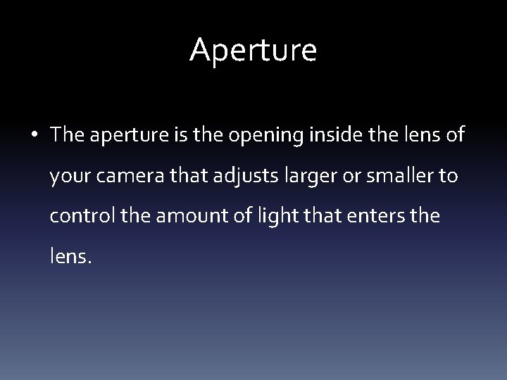 Aperture • The aperture is the opening inside the lens of your camera that