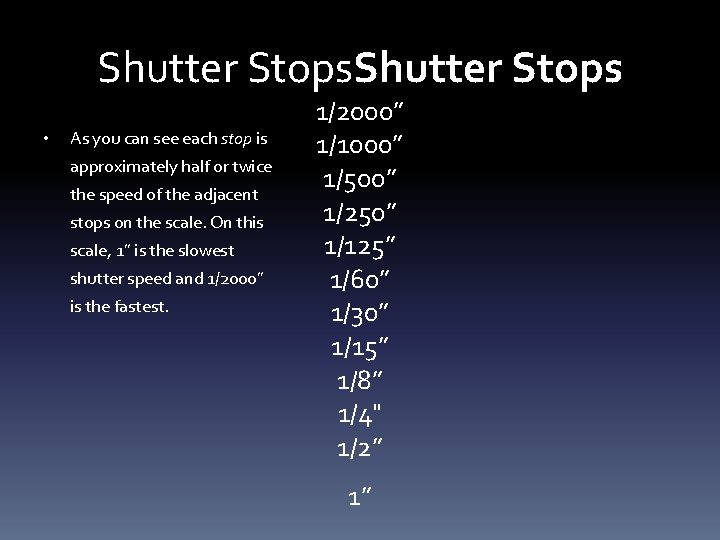 Shutter Stops • As you can see each stop is approximately half or twice Shutter Stops • As you can see each stop is approximately half or twice