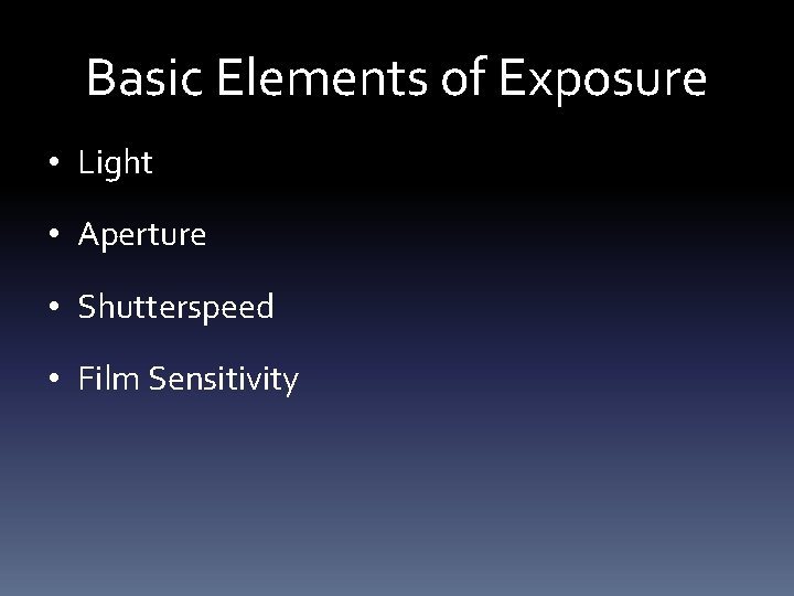 Basic Elements of Exposure • Light • Aperture • Shutterspeed • Film Sensitivity 