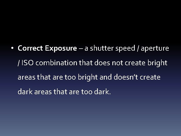  • Correct Exposure – a shutter speed / aperture / ISO combination that