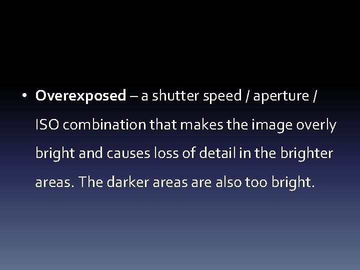  • Overexposed – a shutter speed / aperture / ISO combination that makes